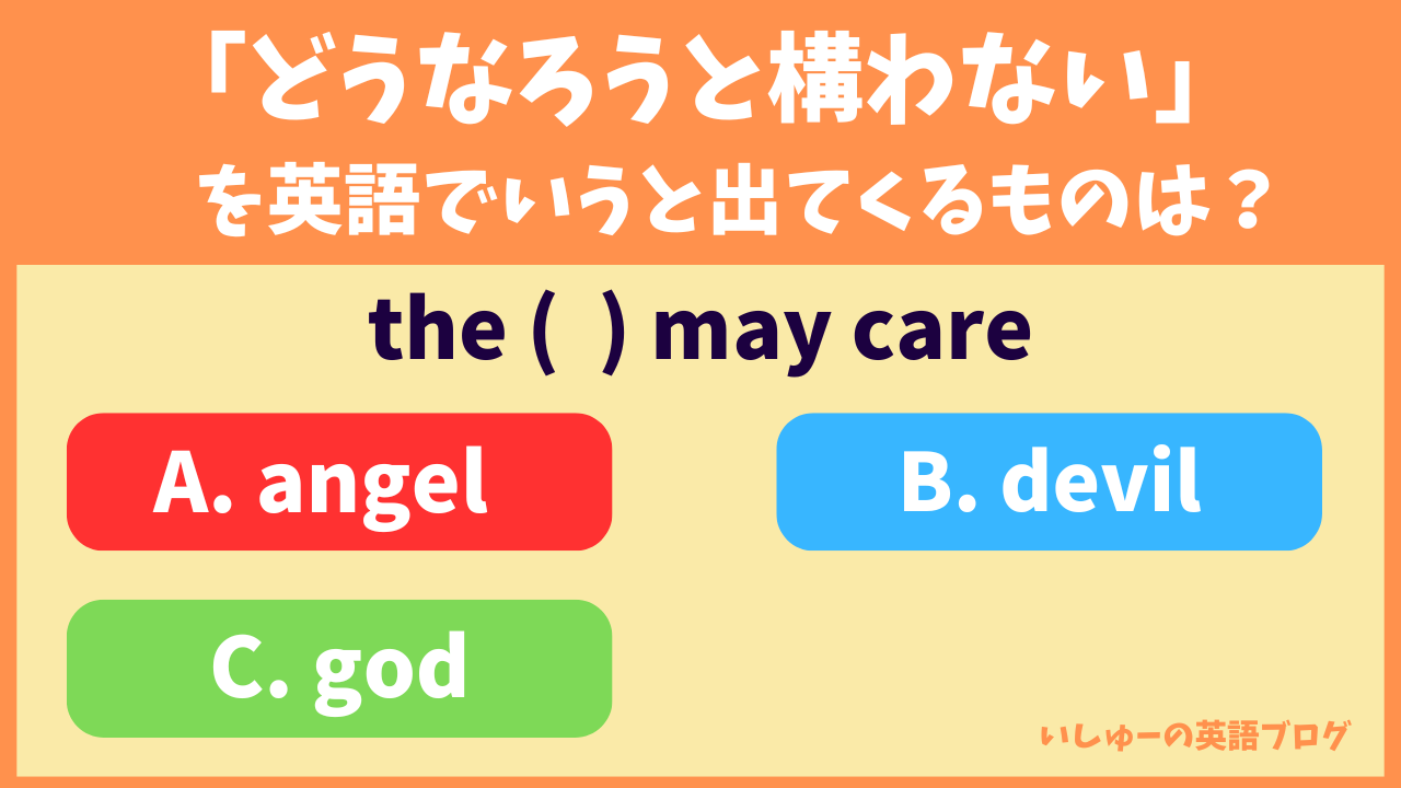 「どうなろうと構わない」を英語でいうと出てくるものは？