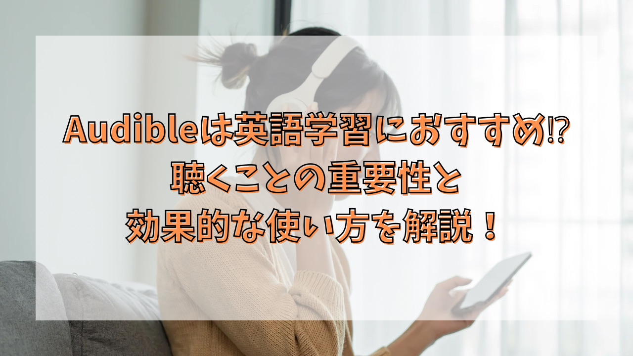 Audibleは英語学習におすすめ⁉聴くことの重要性と効果的な使い方を解説！