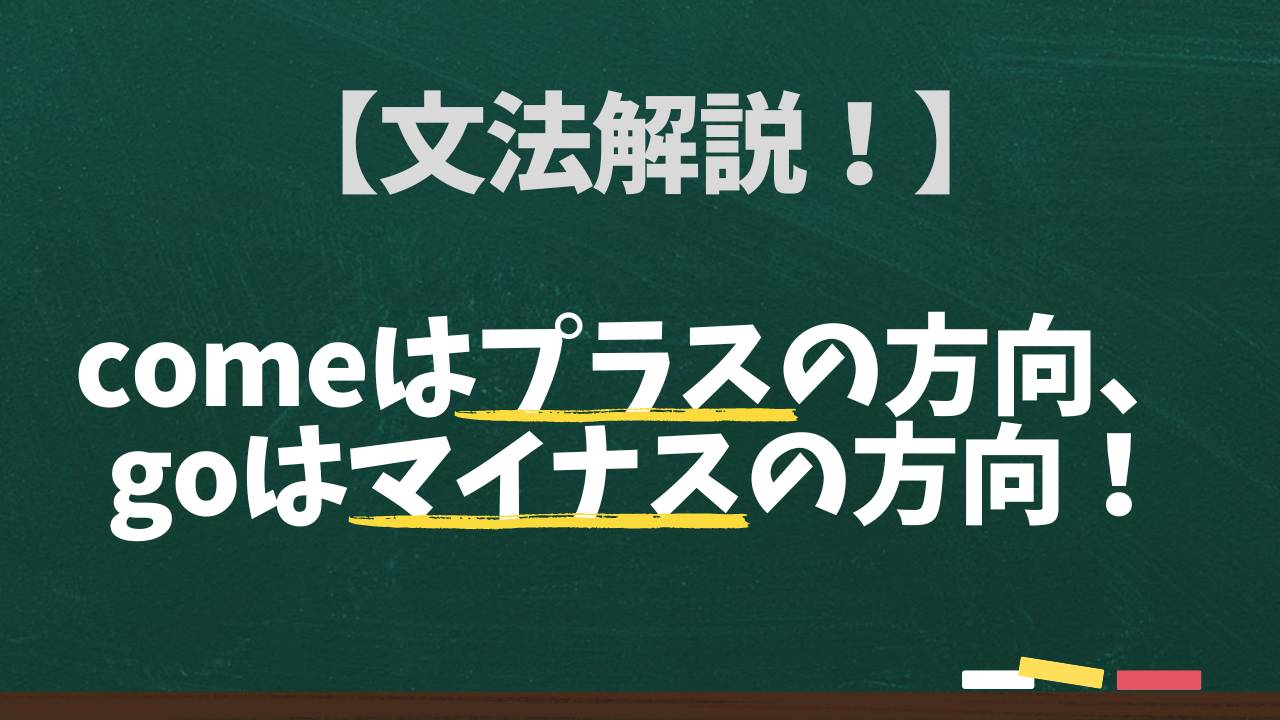 comeはプラスの方向、goはマイナスの方向！