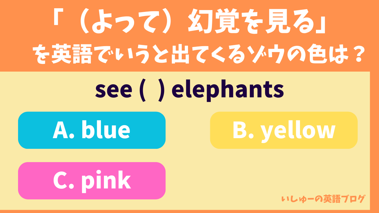 「（酔って）幻覚を見る」を英語でいうと出てくるゾウの色は？