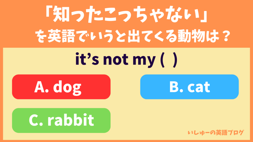 「知ったこっちゃない」を英語でいうと出てくる動物は？