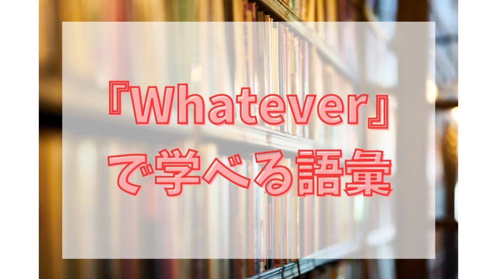 『Whatever』で学べる語彙