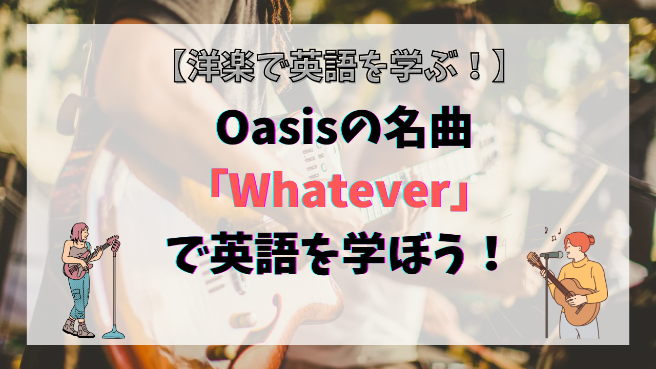 Oasisの名曲『whatever』で洋楽を学ぼう！