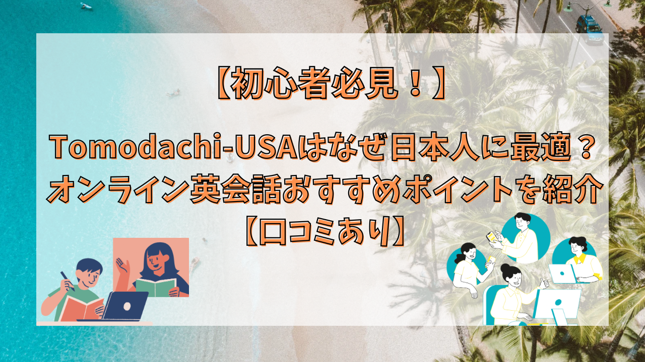 【初心者必見！】Tomodachi-USAはなぜ日本人に最適？オンライン英会話おすすめポイントを紹介【口コミあり】