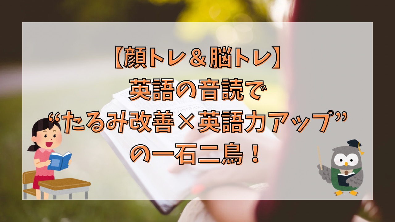 【顔トレ＆脳トレ】英語の音読で“たるみ改善×英語力アップ”の一石二鳥！