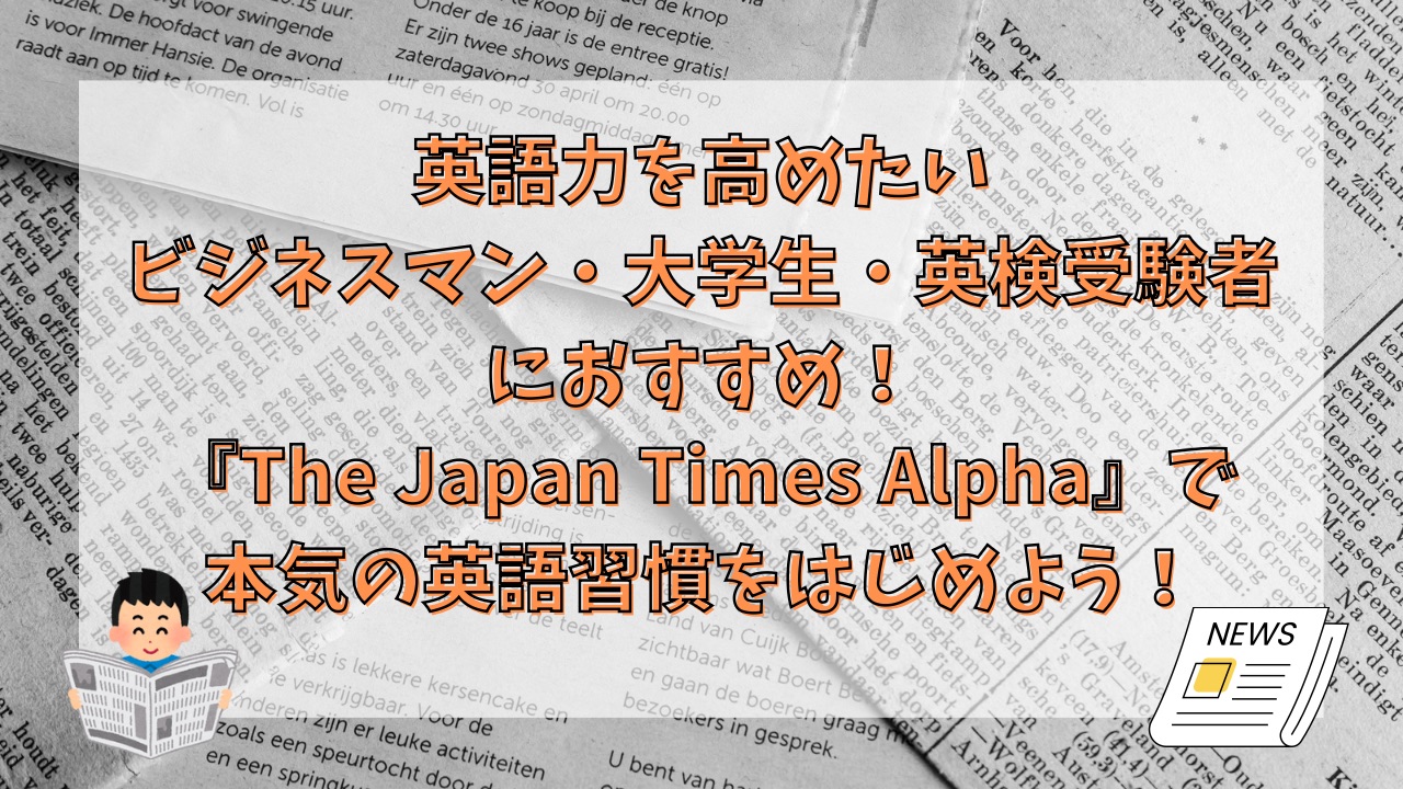 英語力を高めたいビジネスマン・大学生・英検受験者におすすめ！『The Japan Times Alpha』で本気の英語習慣をはじめよう！