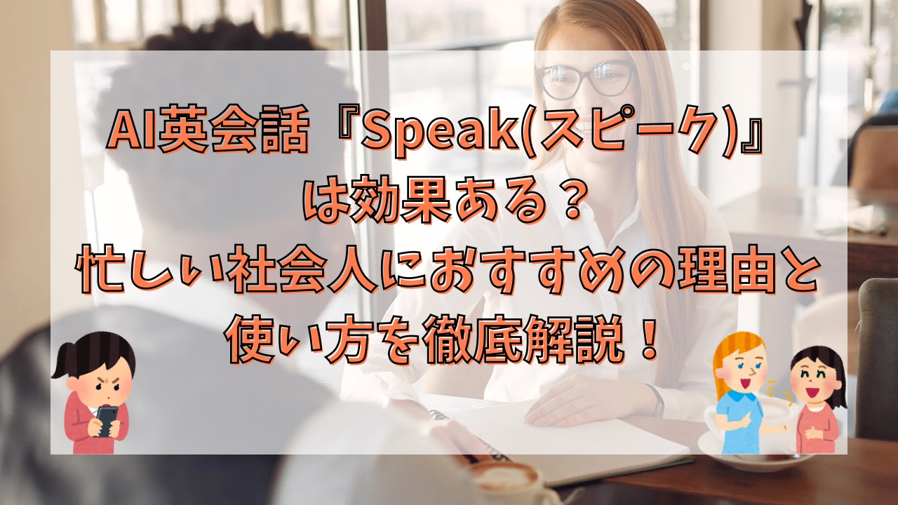 AI英会話『Speak(スピーク)』は効果ある？忙しい社会人におすすめの理由と使い方を徹底解説！