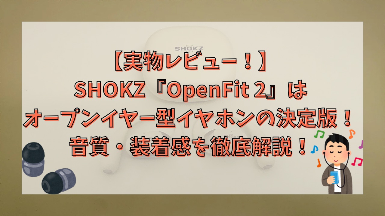 【レビュー】SHOKZ『OpenFit 2』はオープンイヤー型イヤホンの決定版！音質・装着感を徹底解説！