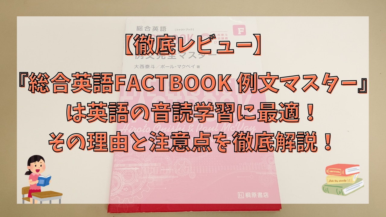 【徹底レビュー】『総合英語FACTBOOK 例文マスター』は英語の音読学習に最適！その理由と注意点を徹底解説！