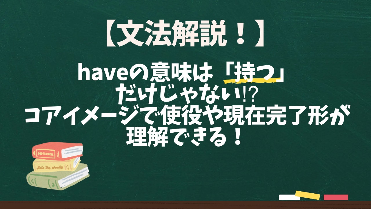 【文法解説！】haveの意味は「持つ」だけじゃない⁉︎コアイメージで使役や現在完了形が理解できる！
