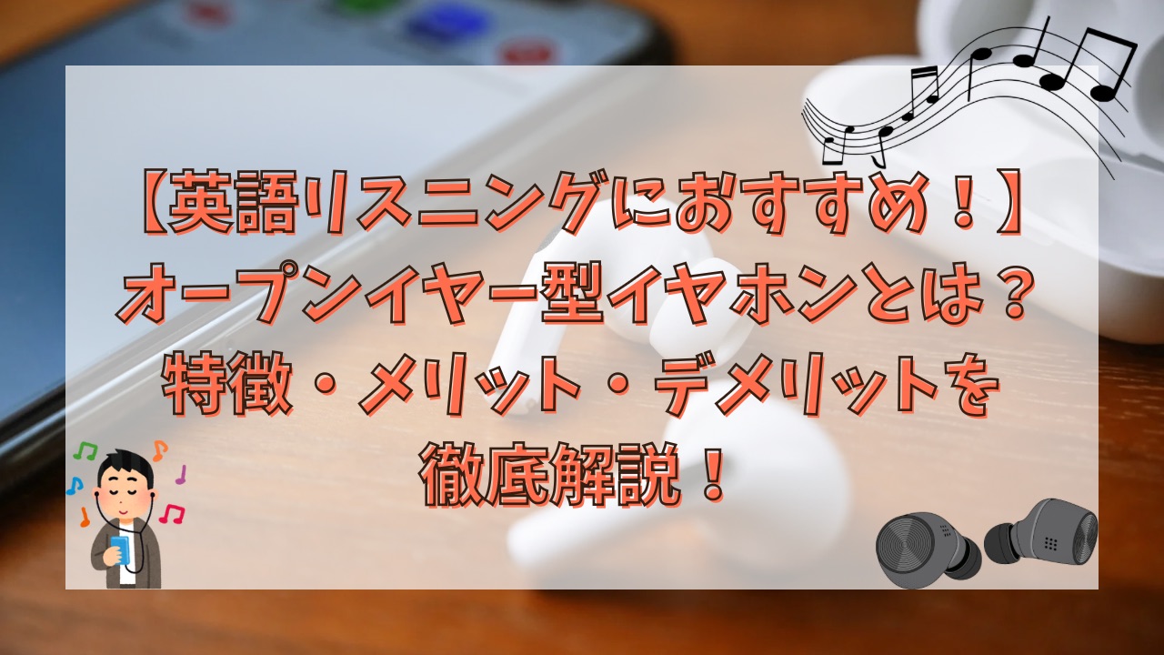 【英語リスニングにおすすめ！】オープンイヤー型イヤホンとは？特徴・メリット・デメリットを徹底解説！