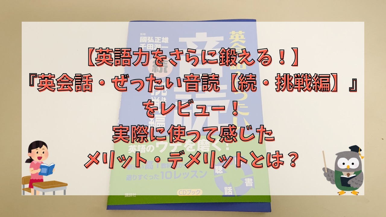【英語力をさらに鍛える！】『英会話・ぜったい音読【続・挑戦編】』をレビュー！実際に使って感じたメリット・デメリットとは？