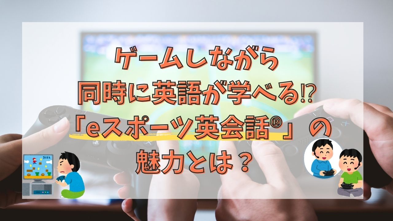 ゲームしながら同時に英語が学べる⁉︎「eスポーツ英会話®」の魅力とは？