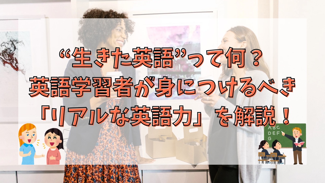 “生きた英語”って何？英語学習者が身につけるべき「リアルな英語力」を解説！