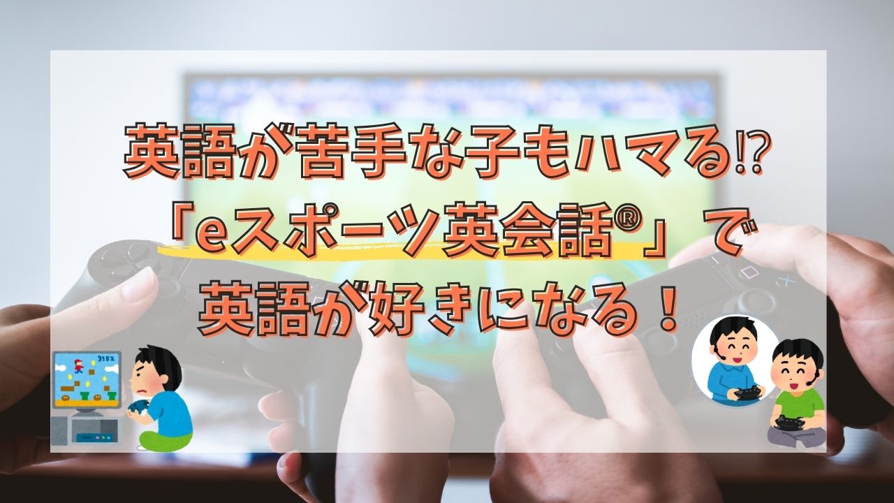 英語が苦手な子もハマる⁉︎「eスポーツ英会話®」で英語が好きになる！