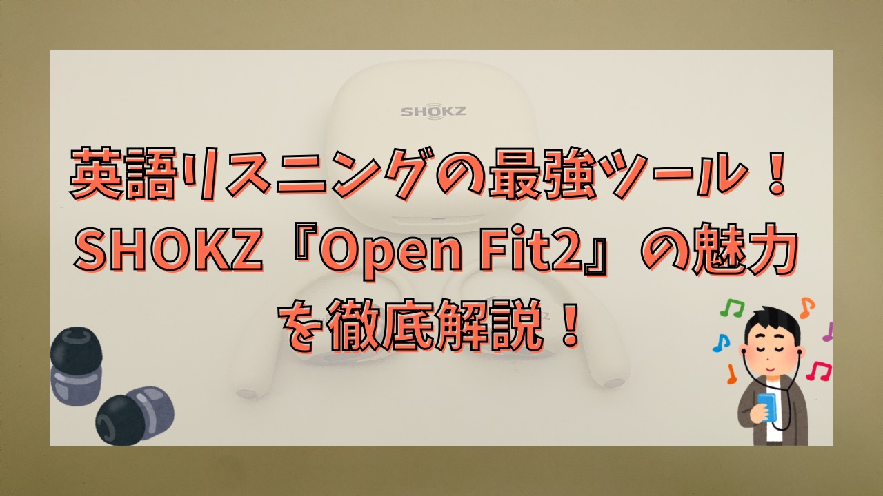 英語リスニングの最強ツール！SHOKZ『Open Fit2』の魅力を徹底解説！