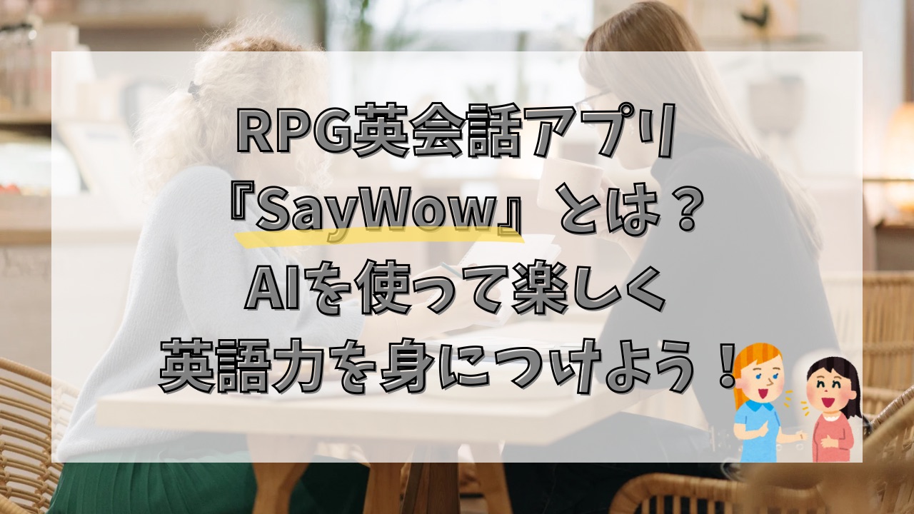 RPG英会話アプリ『SayWow』とは？AIで楽しく話す英語力を身につけよう！