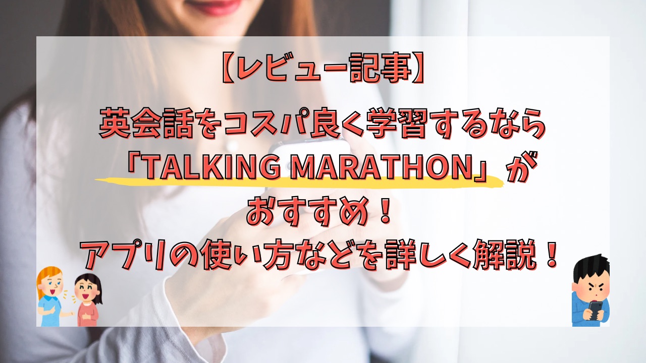 【レビュー】英会話をコスパ良く学習するなら「TALKING MARATHON」がおすすめ！アプリの使い方などを詳しく解説！