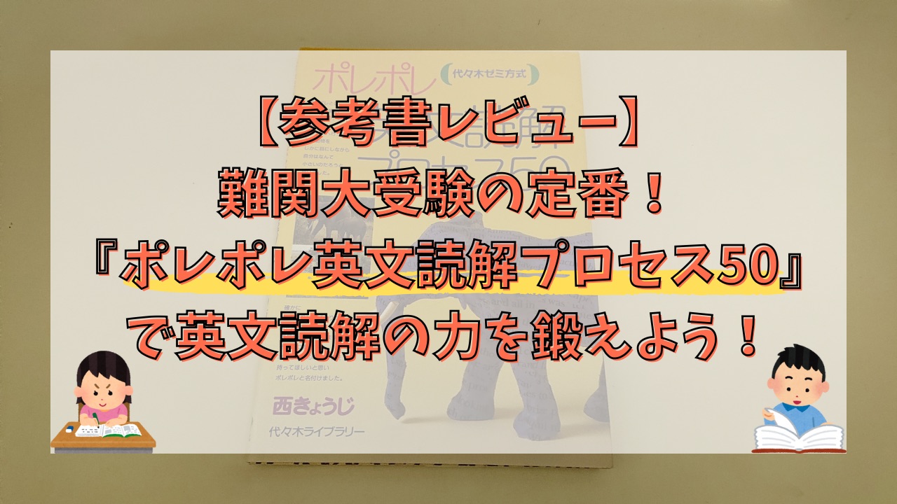【参考書レビュー】難関大受験の定番！『ポレポレ英文読解プロセス50』で英文読解の力を鍛えよう！