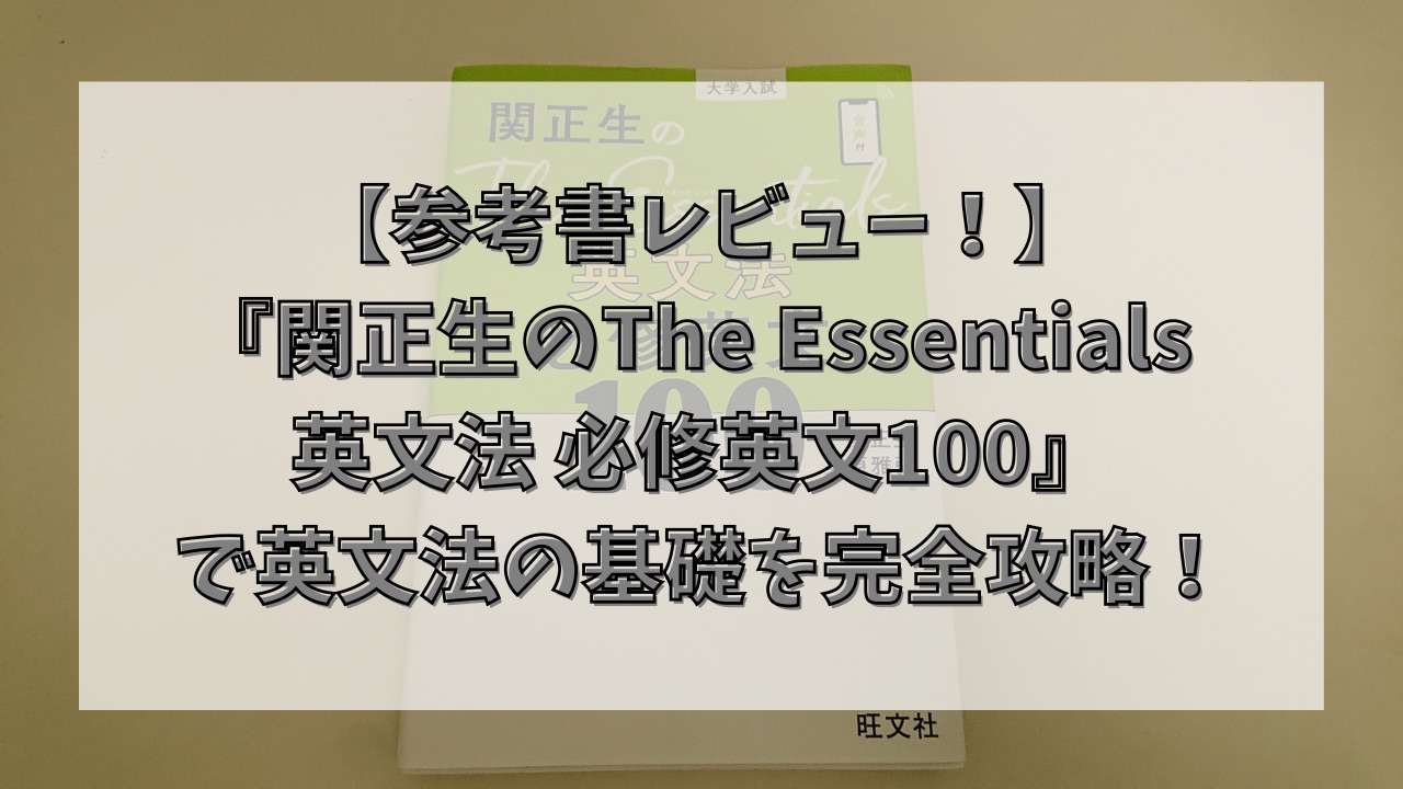【参考書レビュー！】『関正生のThe Essentials 英文法 必修英文100』で英文法の基礎を完全攻略！