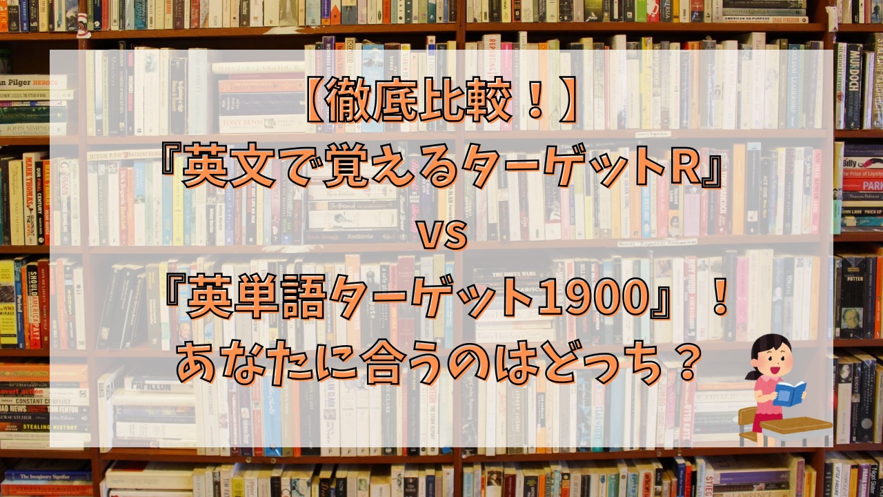 【徹底比較】『英文で覚えるターゲットR』vs『英単語ターゲット1900』！あなたに合うのはどっち？