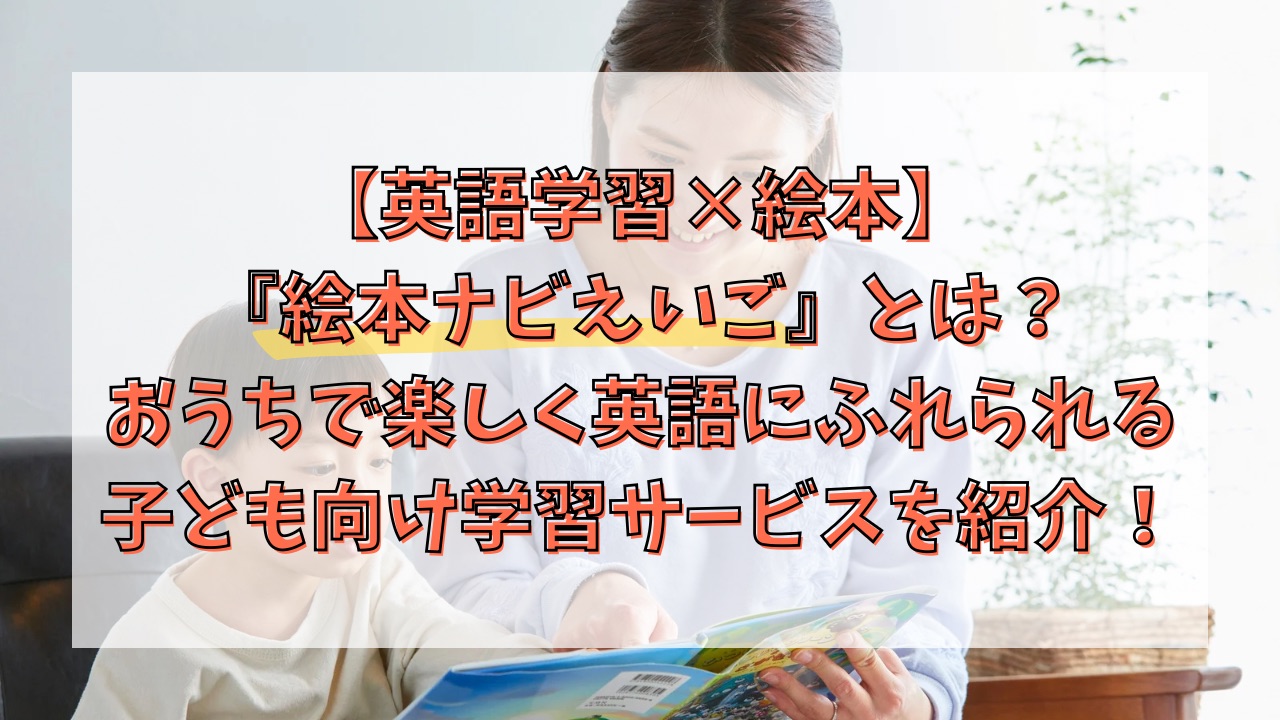【英語学習×絵本】絵本ナビえいごとは？おうちで楽しく英語にふれられる子ども向け学習サービスを紹介！