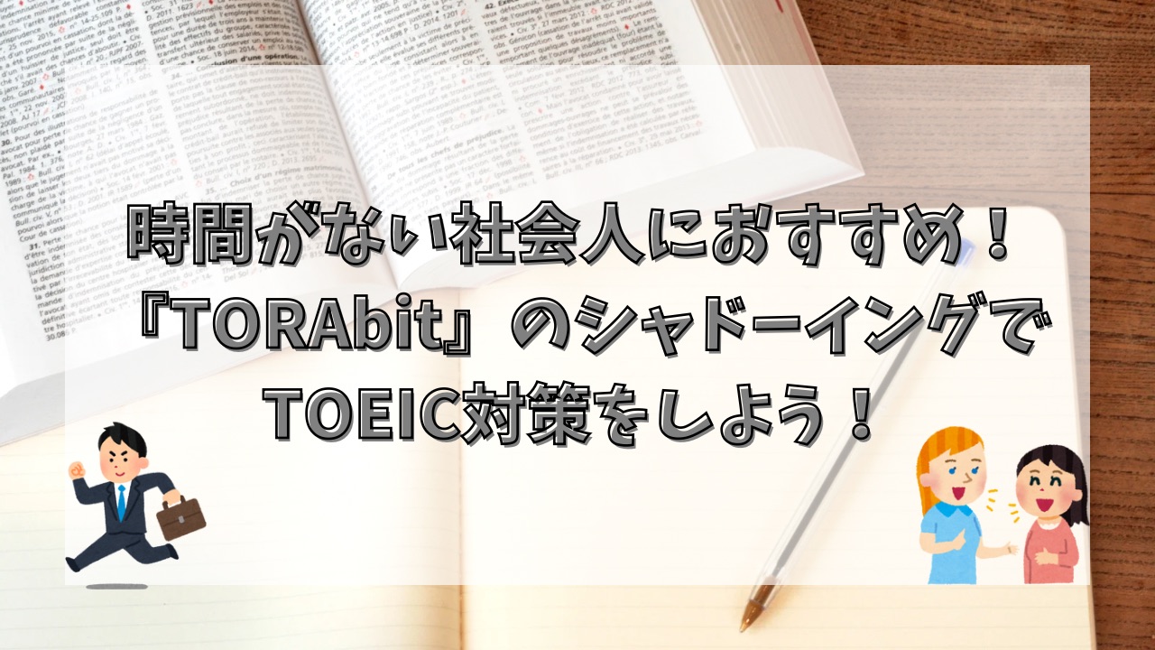 時間がない社会人におすすめ！『TORAbit』のシャドーイングでTOEIC対策をしよう！