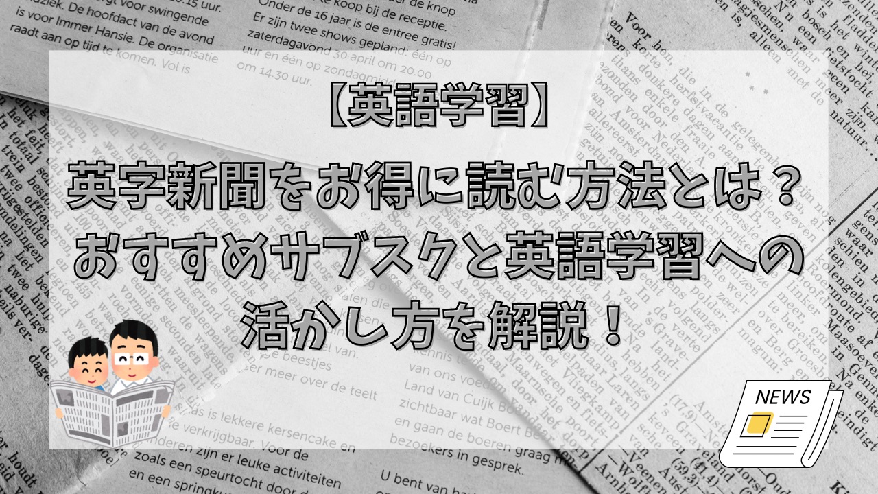 英字新聞をお得に読む方法とは？おすすめサブスクと英語学習への活かし方を解説！