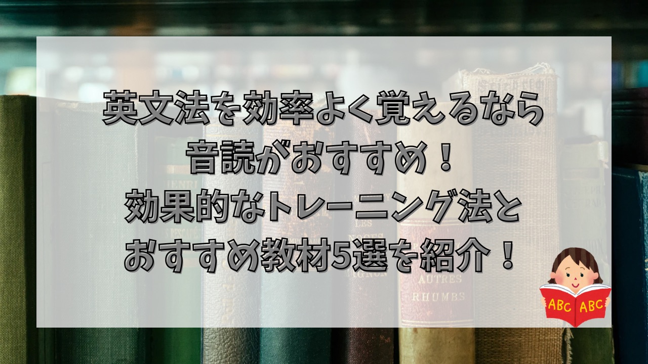 英文法を効率よく覚えるなら音読がおすすめ！効果的なトレーニング法とおすすめ教材5選を紹介！