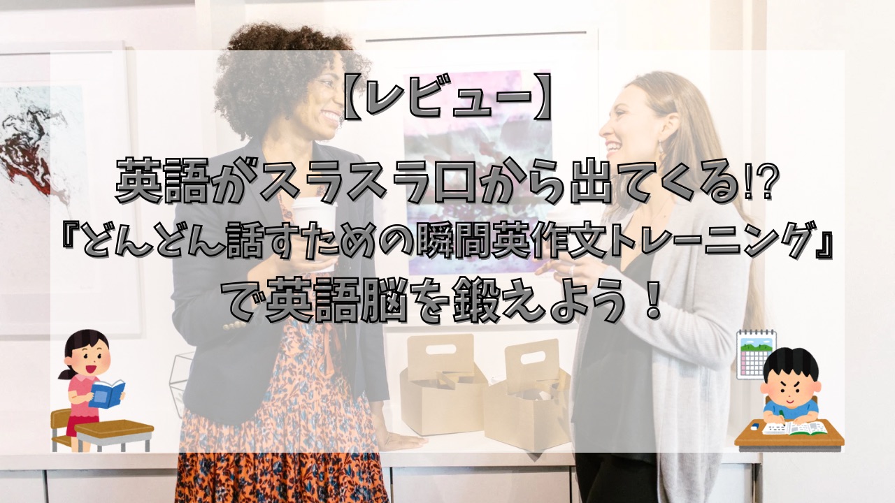 英語がスラスラ口から出てくる⁉︎『どんどん話すための瞬間英作文トレーニング』で英語脳を鍛えよう！