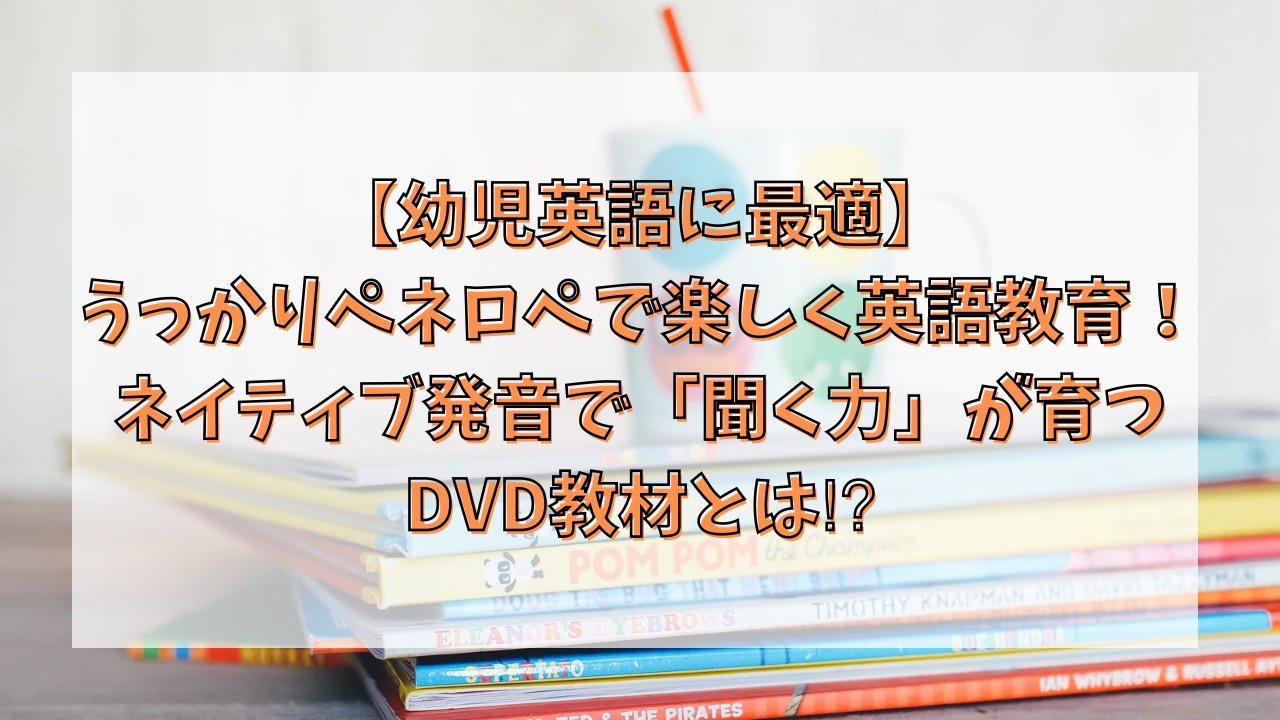 【幼児英語に最適】うっかりペネロペで楽しく英語教育！ネイティブ発音で「聞く力」が育つDVD教材とは⁉︎