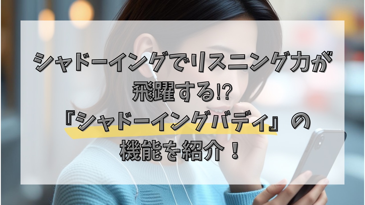 シャドーイングでリスニング力が飛躍する⁉︎『シャドーイングバディ』の機能を紹介！
