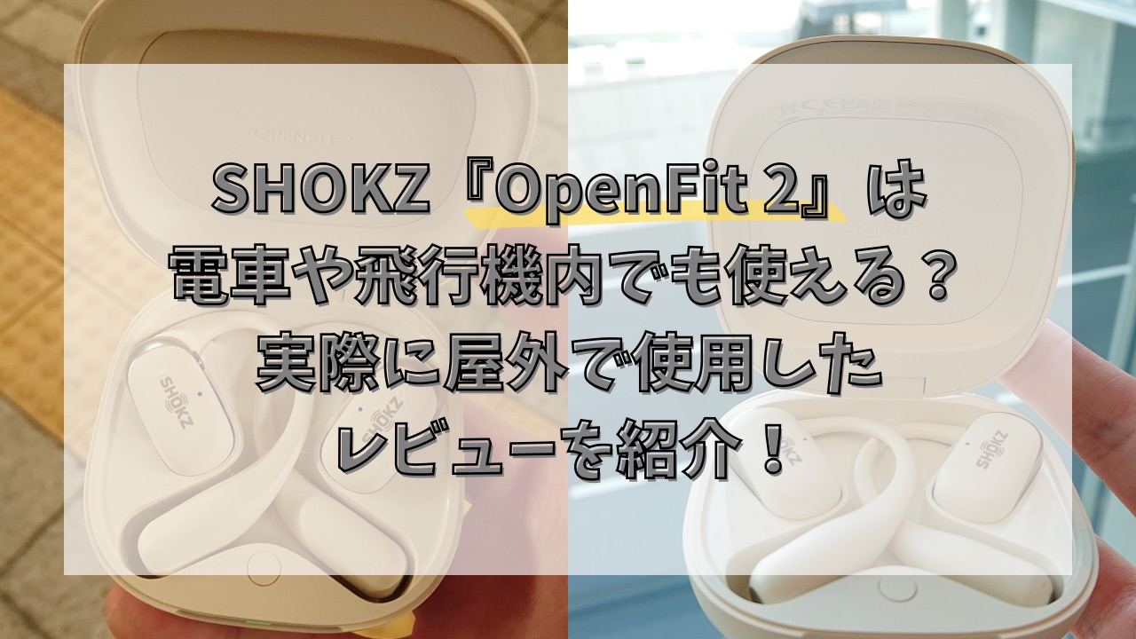 SHOKZ『OpenFit 2』は電車や飛行機内でも使える？実際に屋外で使用したレビューを紹介！