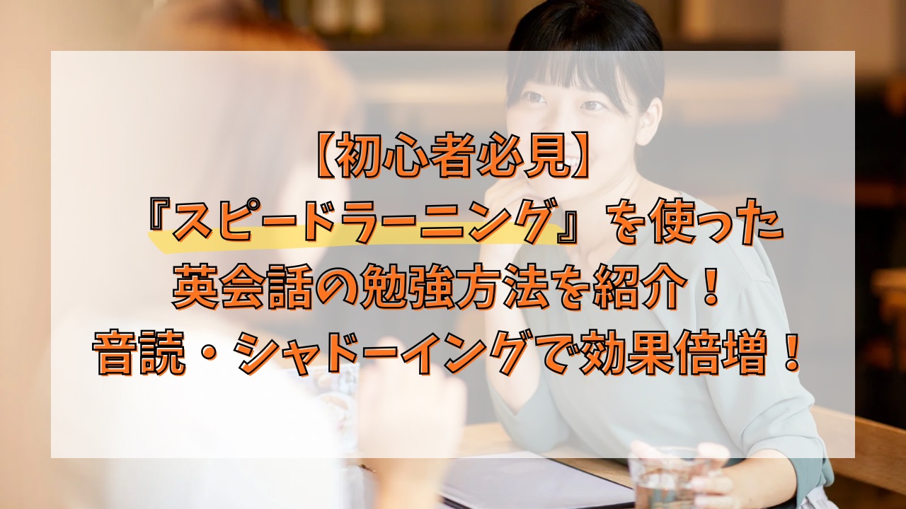 【初心者必見】スピードラーニングを使った英会話の勉強方法を紹介！音読・シャドーイングで効果倍増！