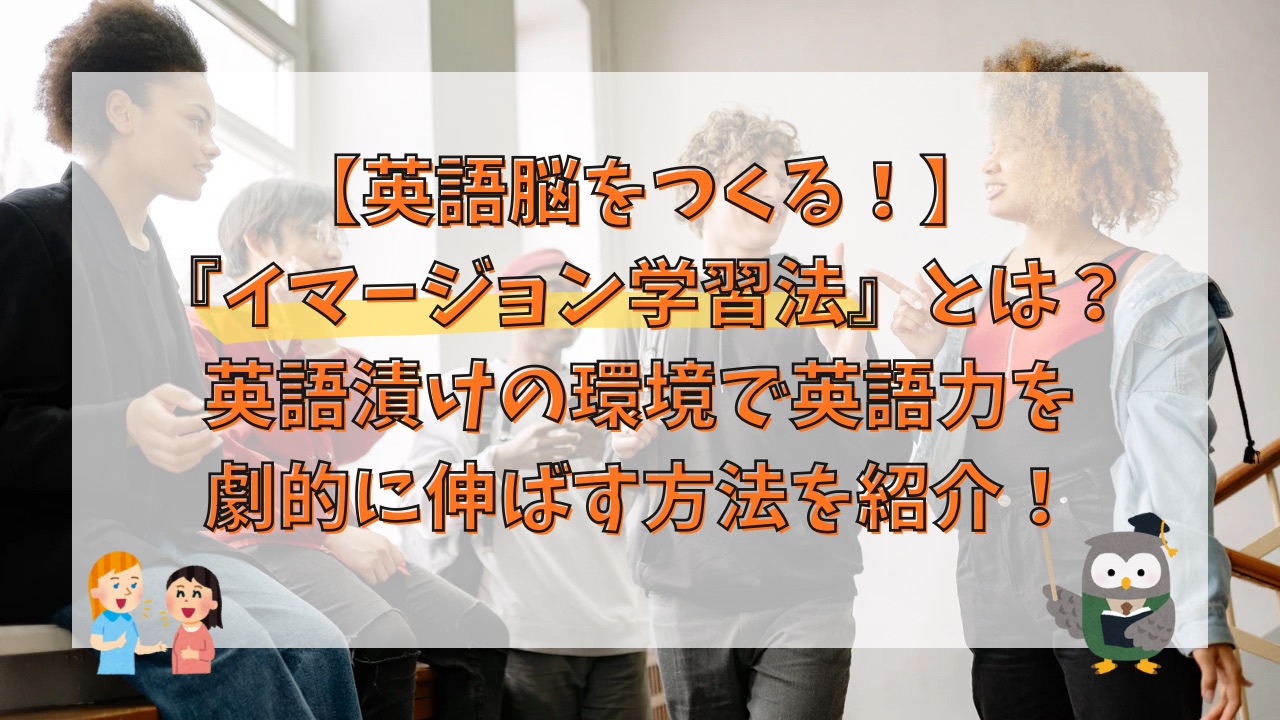 【英語脳をつくる】イマージョン学習法とは？英語漬けの環境で英語力を劇的に伸ばす方法を紹介！