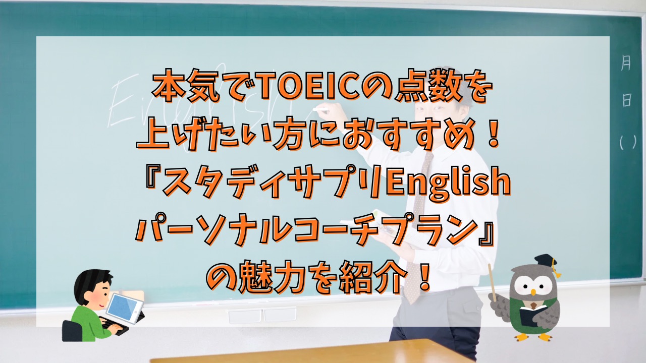 本気でTOEICの点数を上げたい方におすすめ！『スタディサプリEnglish パーソナルコーチプラン』の魅力を紹介！
