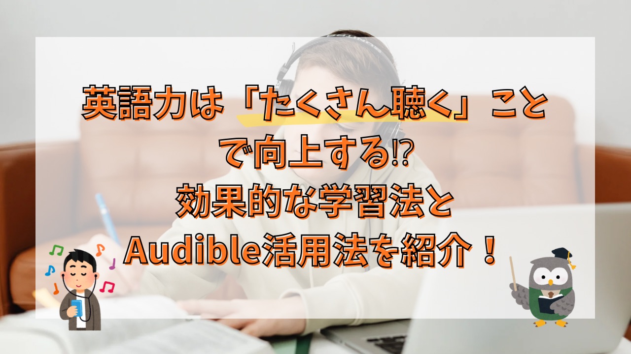 英語力は「たくさん聴く」ことで向上する⁉効果的な学習法とAudible活用法を紹介！