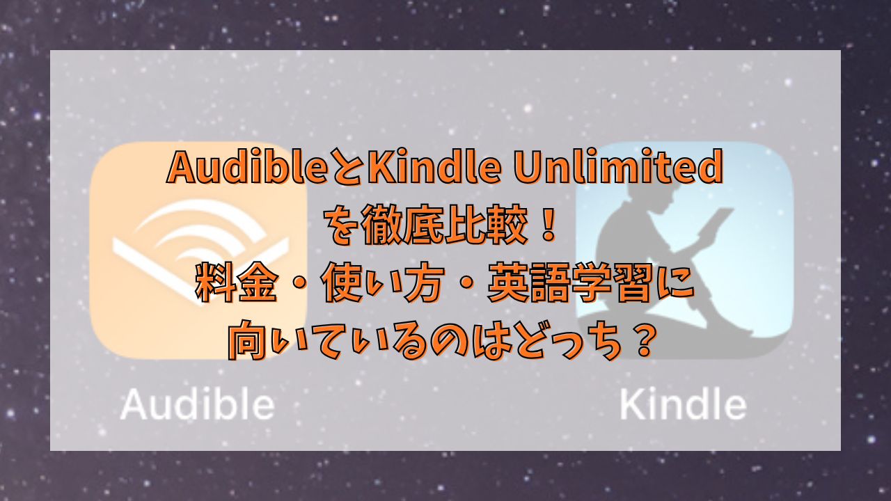 AudibleとKindle Unlimitedを徹底比較！料金・使い方・英語学習に向いているのはどっち？