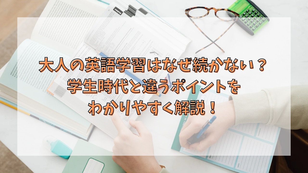 大人の英語学習はなぜ続かない？学生時代と違うポイントをわかりやすく解説！