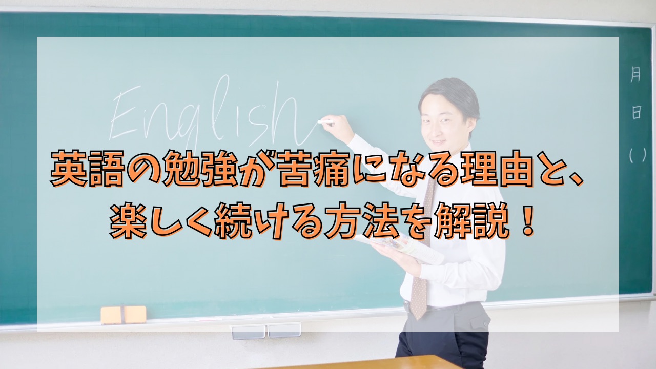 英語の勉強が苦痛になる理由と、楽しく続ける方法を解説！