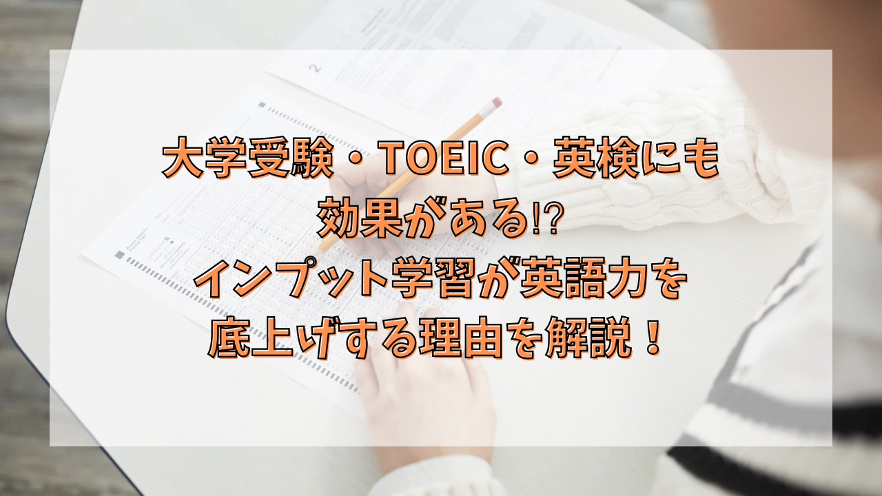 大学受験・TOEIC・英検にも効果がある⁉︎インプット学習が英語力を底上げする理由を解説！
